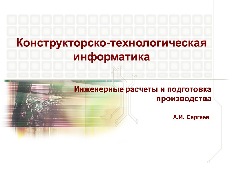 Инженерные расчеты и подготовка производства А.И. Сергеев Конструкторско-технологическая информатика